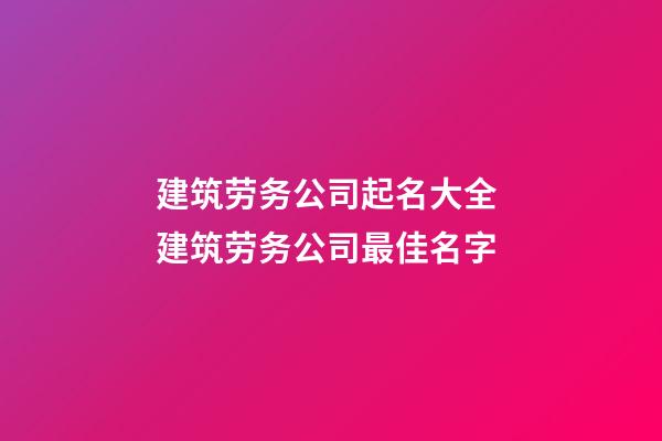 建筑劳务公司起名大全 建筑劳务公司最佳名字